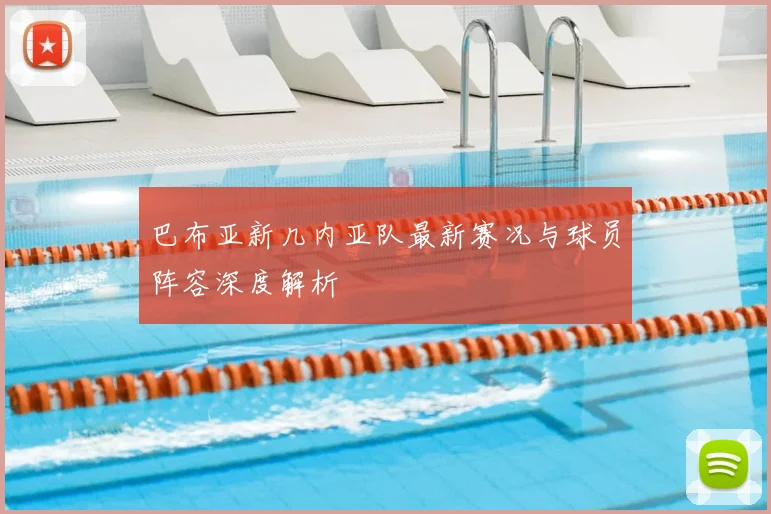 巴布亚新几内亚队最新赛况与球员阵容深度解析
