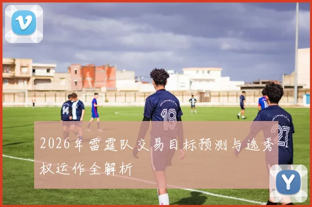 2026年雷霆队交易目标预测与选秀权运作全解析