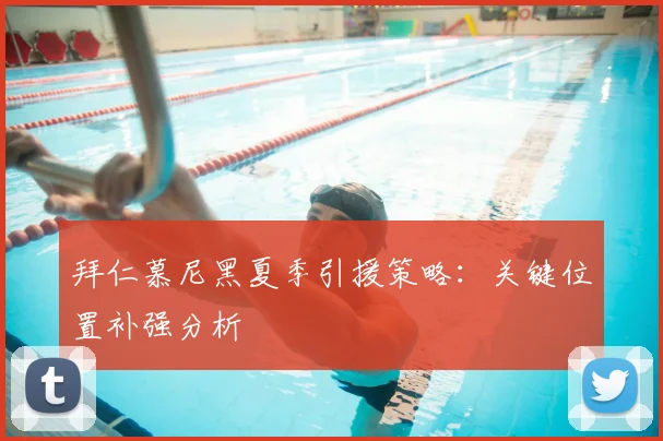 拜仁慕尼黑夏季引援策略：关键位置补强分析