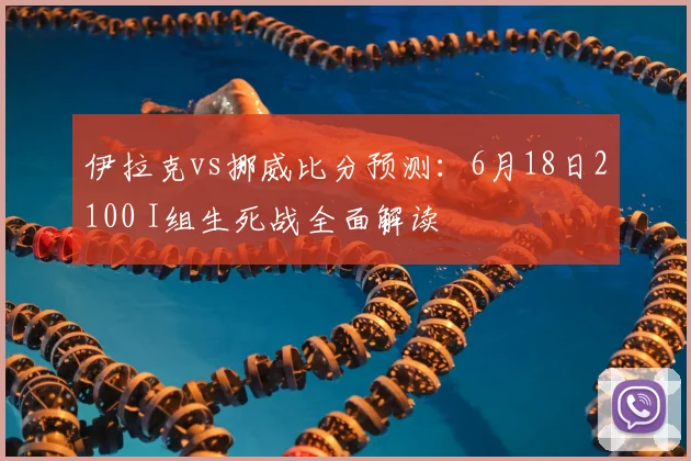 伊拉克vs挪威比分预测：6月18日2100 I组生死战全面解读