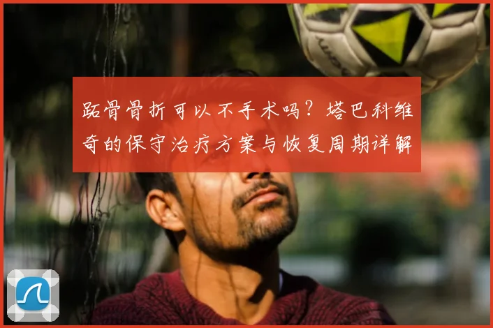跖骨骨折可以不手术吗?塔巴科维奇的保守治疗方案与恢复周期详解