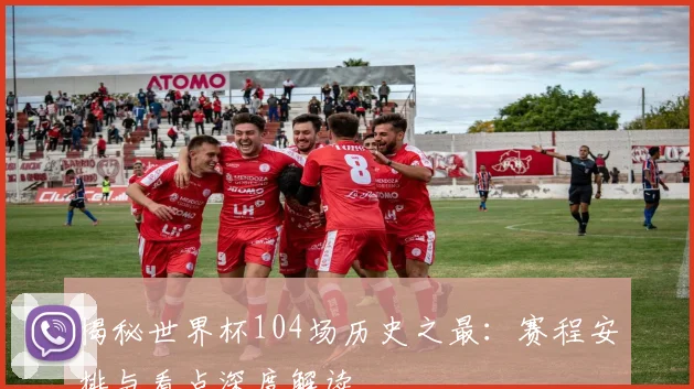 揭秘世界杯104场历史之最:赛程安排与看点深度解读