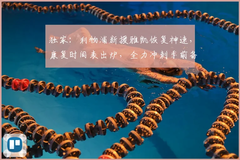 独家:利物浦新援雅凯恢复神速,康复时间表出炉,全力冲刺季前备战!