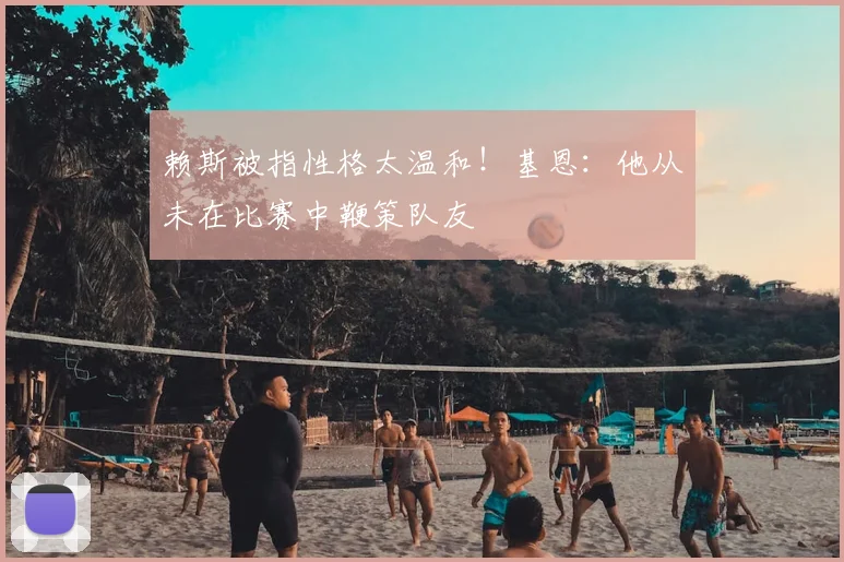 赖斯被指性格太温和！基恩：他从未在比赛中鞭策队友