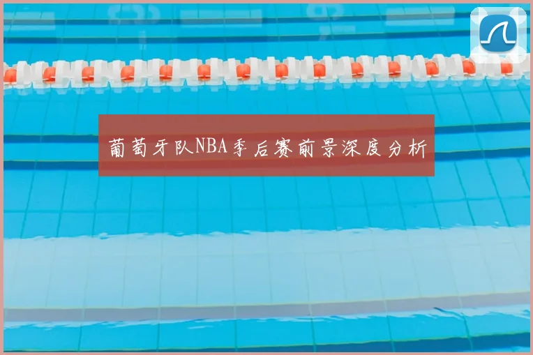葡萄牙队NBA季后赛前景深度分析