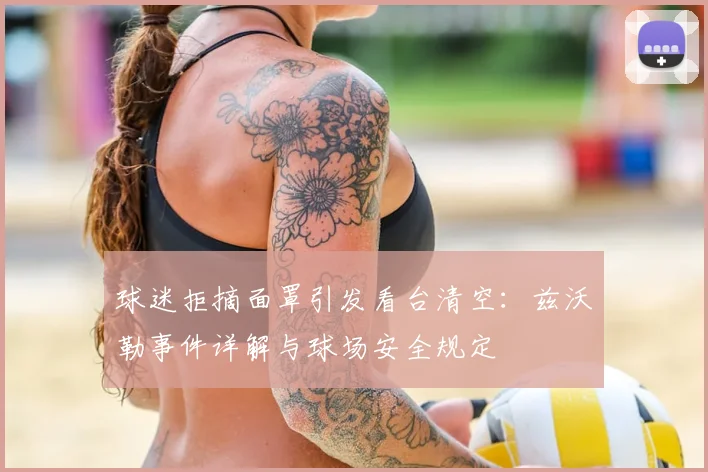球迷拒摘面罩引发看台清空：兹沃勒事件详解与球场安全规定