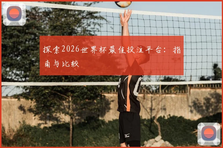 探索2026世界杯最佳投注平台:指南与比较